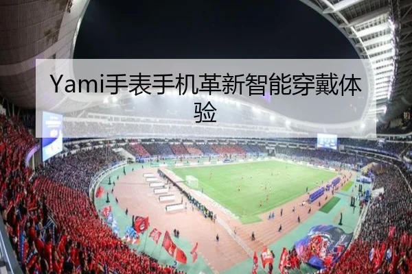 Yami手表手机革新智能穿戴体验