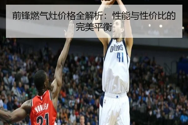 前锋燃气灶价格全解析：性能与性价比的完美平衡