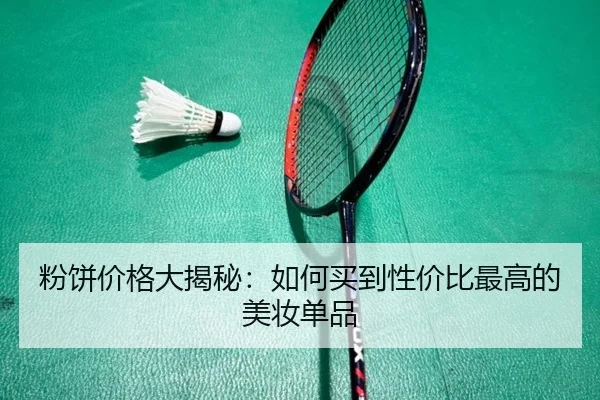 粉饼价格大揭秘：如何买到性价比最高的美妆单品
