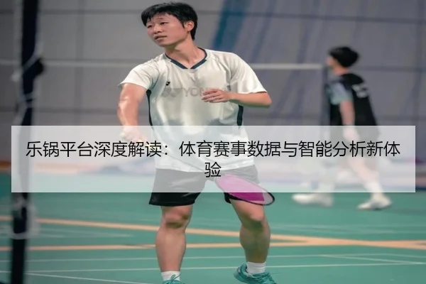 乐锅平台深度解读：体育赛事数据与智能分析新体验