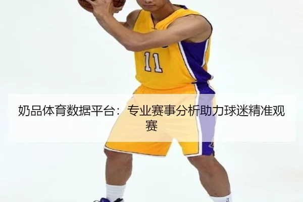 奶品体育数据平台：专业赛事分析助力球迷精准观赛
