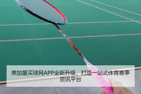 美加墨买球网APP全新升级，打造一站式体育赛事资讯平台