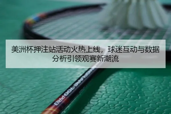 美洲杯押注站活动火热上线，球迷互动与数据分析引领观赛新潮流