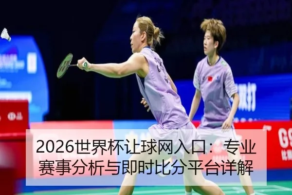 2026世界杯让球网入口：专业赛事分析与即时比分平台详解